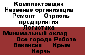 Комплектовщик › Название организации ­ Ремонт  › Отрасль предприятия ­ Логистика › Минимальный оклад ­ 20 000 - Все города Работа » Вакансии   . Крым,Керчь